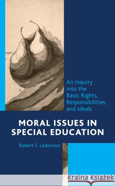 Moral Issues in Special Education: An Inquiry Into the Basic Rights, Responsibilities, and Ideals Robert F. Ladenson 9781475855340 Rowman & Littlefield Publishers
