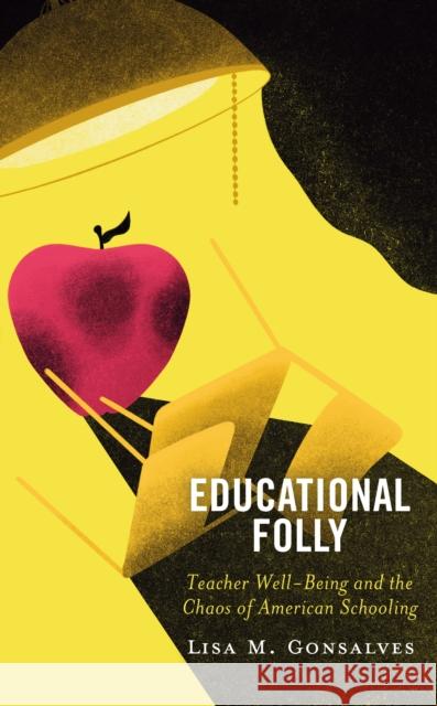 Educational Folly: Teacher Well-Being and the Chaos of American Schooling Lisa M. Gonsalves 9781475855821