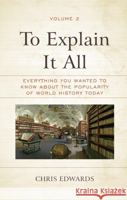 To Explain It All: Everything You Wanted to Know about the Popularity of World History Today, Volume 2 Edwards, Chris 9781475855906