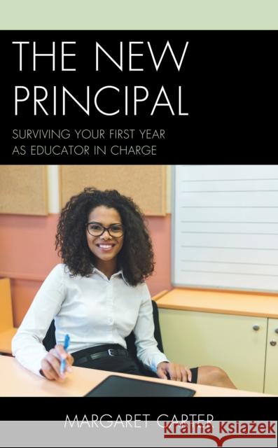 The New Principal: Surviving Your First Year as Educator in Charge Margaret Carter 9781475855968 Rowman & Littlefield Publishers