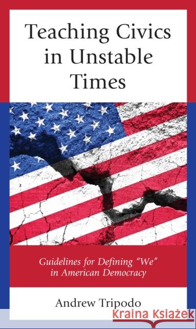 Teaching Civics in Unstable Times: Guidelines for Defining We in American Democracy Tripodo, Andrew 9781475856088 Rowman & Littlefield Publishers