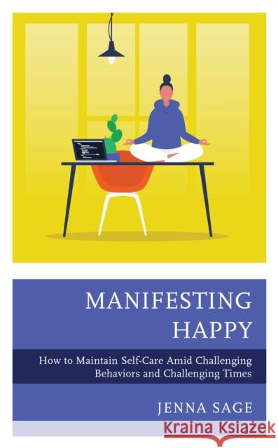 Manifesting Happy: How to Maintain Self-Care Amid Challenging Behaviors and Challenging Times Jenna Sage 9781475856743 Rowman & Littlefield Publishers