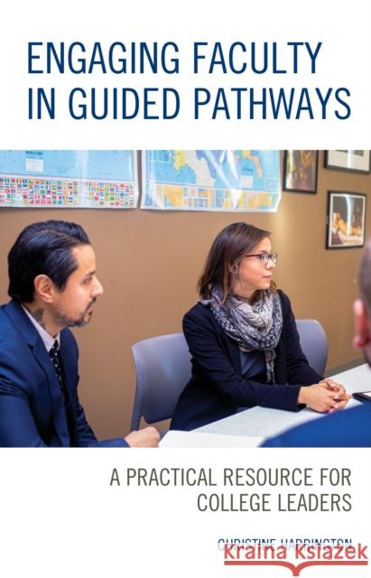Engaging Faculty in Guided Pathways: A Practical Resource for College Leaders Christine Harrington 9781475857535 Rowman & Littlefield Publishers