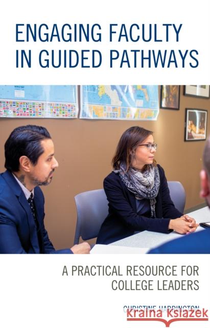 Engaging Faculty in Guided Pathways: A Practical Resource for College Leaders Christine Harrington 9781475857542 Rowman & Littlefield Publishers