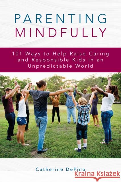 Parenting Mindfully: 101 Ways to Help Raise Caring and Responsible Kids in an Unpredictable World Catherine Depino 9781475857597 Rowman & Littlefield Publishers