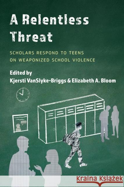 A Relentless Threat: Scholars Respond to Teens on Weaponized School Violence Kjersti Vanslyke-Briggs Elizabeth A. Bloom 9781475857665 Rowman & Littlefield Publishers