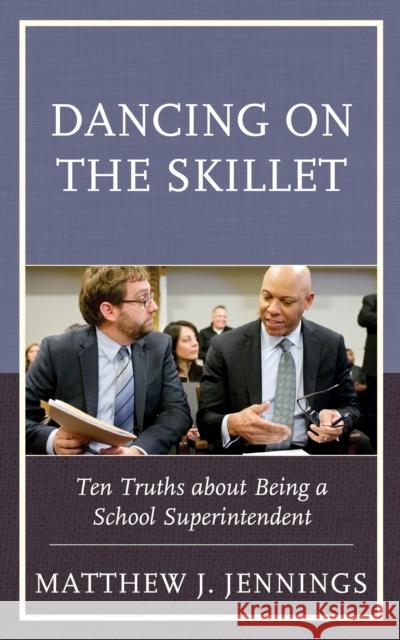 Dancing on the Skillet: Ten Truths about Being a School Superintendent Matthew J. Jennings 9781475857856 Rowman & Littlefield Publishers