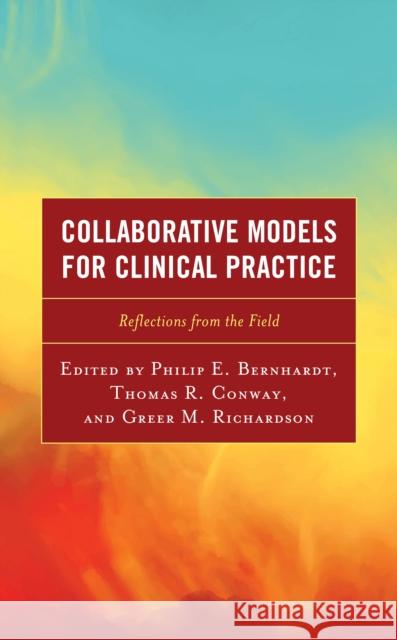 Collaborative Models for Clinical Practice: Reflections from the Field Philip E. Bernhardt Thomas R. Conway Greer Richardson 9781475858143 Rowman & Littlefield Publishers