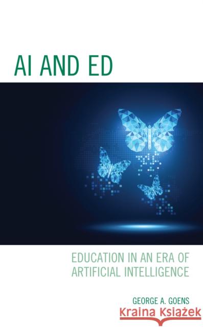 AI and Ed: Education in an Era of Artificial Intelligence George A. Goens 9781475858266 Rowman & Littlefield Publishers