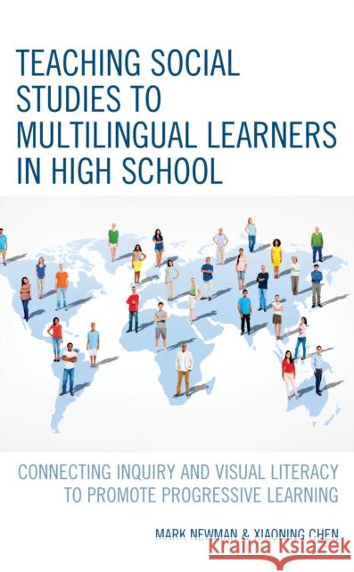 Teaching Social Studies to Multilingual Learners in High School: Connecting Inquiry and Visual Literacy to Promote Progressive Learning Mark Newman Xiaoning Chen 9781475858389 Rowman & Littlefield Publishers