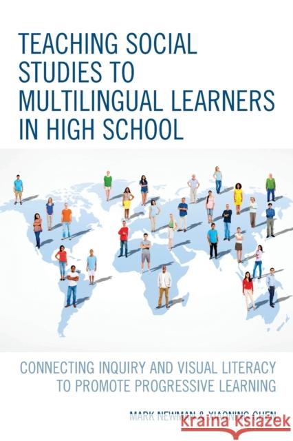 Teaching Social Studies to Multilingual Learners in High School: Connecting Inquiry and Visual Literacy to Promote Progressive Learning Mark Newman Xiaoning Chen 9781475858396 Rowman & Littlefield Publishers