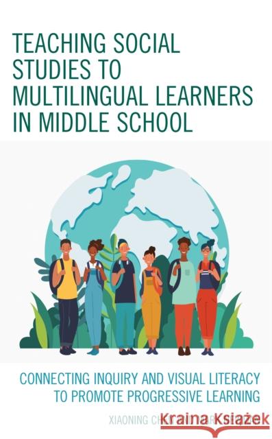 Teaching Social Studies to Multilingual Learners in Middle School: Connecting Inquiry and Visual Literacy to Promote Progressive Learning Xiaoning Chen Mark Newman 9781475858426 Rowman & Littlefield Publishers