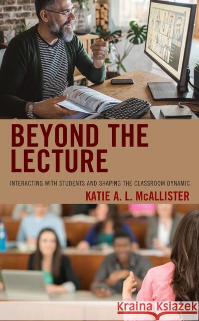 Beyond the Lecture: Interacting with Students and Shaping the Classroom Dynamic Katie A. McAllister 9781475858617 Rowman & Littlefield Publishers