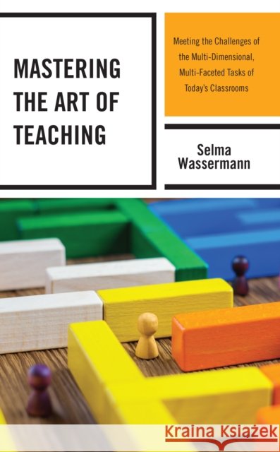 Mastering the Art of Teaching: Meeting the Challenges of the Multi-Dimensional, Multi-Faceted Tasks of Today's Classrooms Selma Wassermann 9781475858648 Rowman & Littlefield Publishers