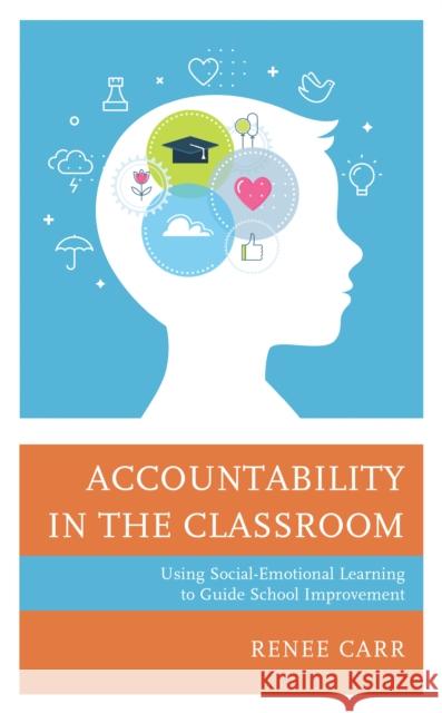 Accountability in the Classroom: Using Social-Emotional Learning to Guide School Improvement Renee Carr 9781475858709 Rowman & Littlefield Publishers