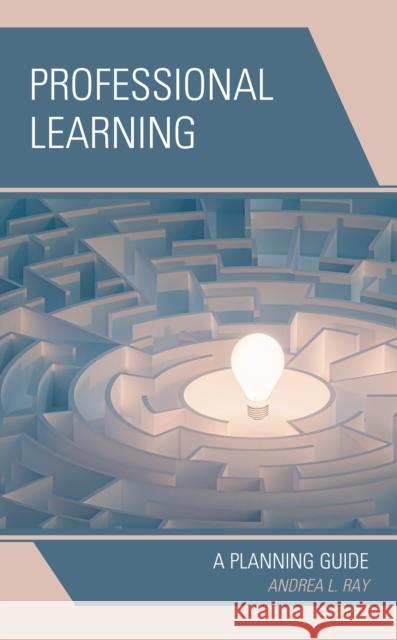 Professional Learning: A Planning Guide Andrea L. Ray 9781475858952 Rowman & Littlefield Publishers