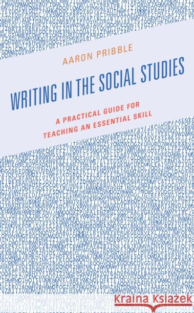Writing in the Social Studies: A Practical Guide for Teaching an Essential Skill Aaron Pribble 9781475859102 Rowman & Littlefield Publishers