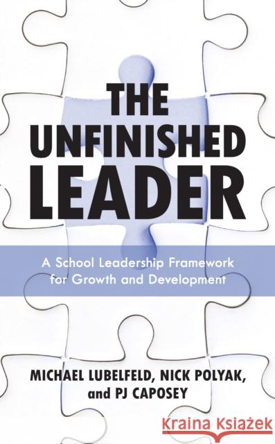 The Unfinished Leader: A School Leadership Framework for Growth and Development Michael Lubelfeld Nick Polyak Pj Caposey 9781475859652 Rowman & Littlefield Publishers