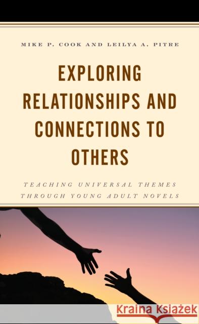 Exploring Relationships and Connections to Others: Teaching Universal Themes through Young Adult Novels Cook, Mike P. 9781475859782