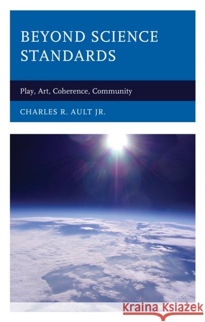 Beyond Science Standards: Play, Art, Coherence, Community Charles R., Jr. Ault 9781475859966 Rowman & Littlefield Publishers