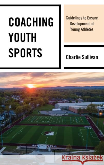 Coaching Youth Sports: Guidelines to Ensure Development of Young Athletes Charlie Sullivan 9781475860030 Rowman & Littlefield Publishers