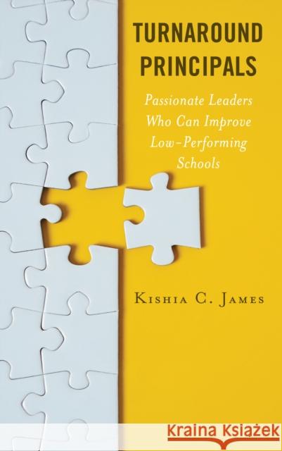 Turnaround Principals: Passionate Leaders Who Can Improve Low-Performing Schools Kishia C. James 9781475860429 Rowman & Littlefield Publishers