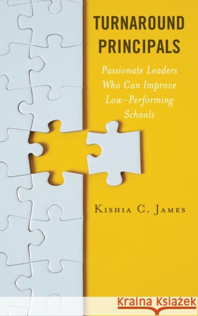 Turnaround Principals: Passionate Leaders Who Can Improve Low-Performing Schools Kishia C. James 9781475860436 Rowman & Littlefield Publishers