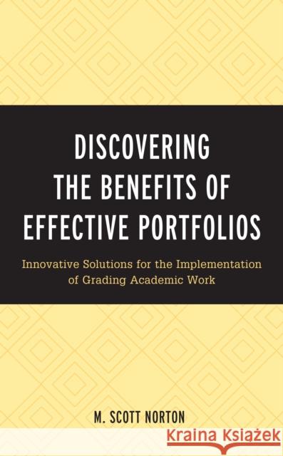 Discovering the Benefits of Effective Portfolios: Innovative Solutions for the Implementation of Grading Academic Work M. Scott Norton 9781475860450 Rowman & Littlefield Publishers