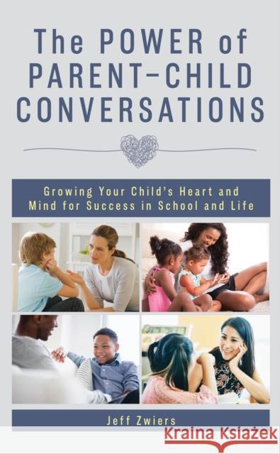 The Power of Parent-Child Conversations: Growing Your Child's Heart and Mind for Success in School and Life Jeff Zwiers 9781475860542 Rowman & Littlefield Publishers