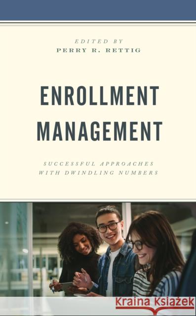 Enrollment Management: Successful Approaches with Dwindling Numbers Perry R. Rettig 9781475860566 Rowman & Littlefield Publishers