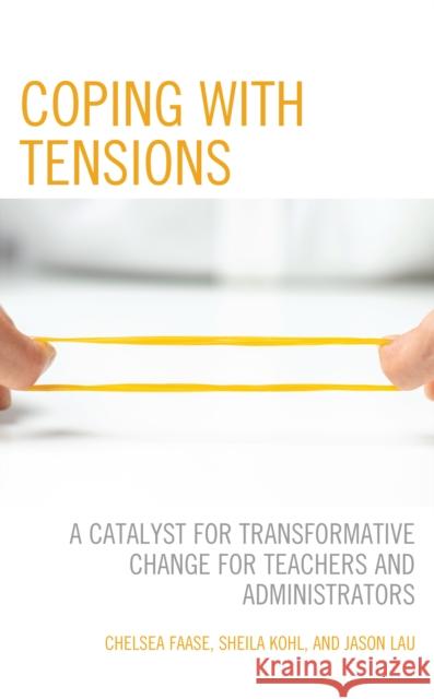 Coping with Tensions: A Catalyst for Transformative Change for Teachers and Administrators Faase, Chelsea 9781475860771 Rowman & Littlefield