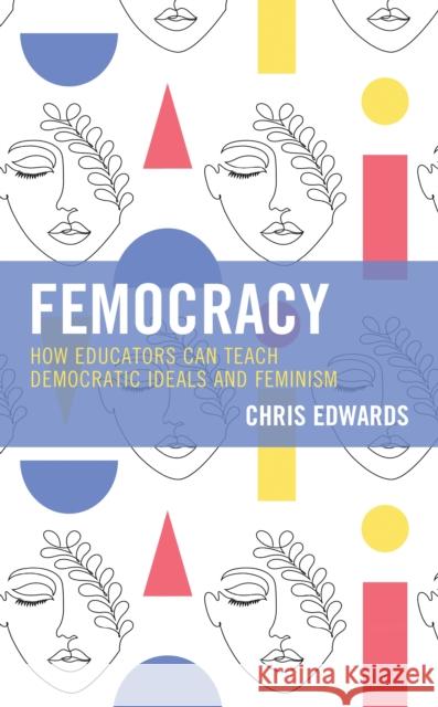 Femocracy: How Educators Can Teach Democratic Ideals and Feminism Chris Edwards 9781475860863 Rowman & Littlefield Publishers