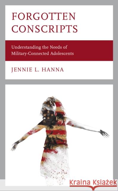 Forgotten Conscripts: Understanding the Needs of Military-Connected Adolescents Hanna, Jennie L. 9781475860955 ROWMAN & LITTLEFIELD pod
