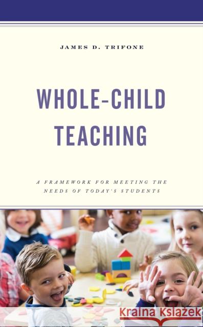 Whole-Child Teaching: A Framework for Meeting the Needs of Today's Students James D. Trifone 9781475861167 Rowman & Littlefield Publishers