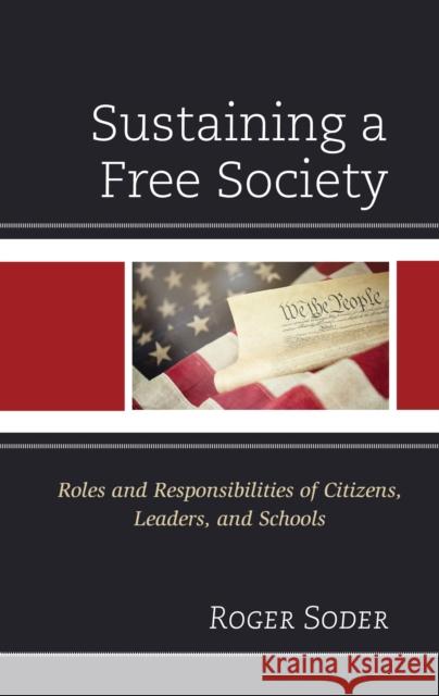 Sustaining a Free Society: Roles and Responsibilities of Citizens, Leaders, and Schools Roger Soder 9781475861266 Rowman & Littlefield Publishers