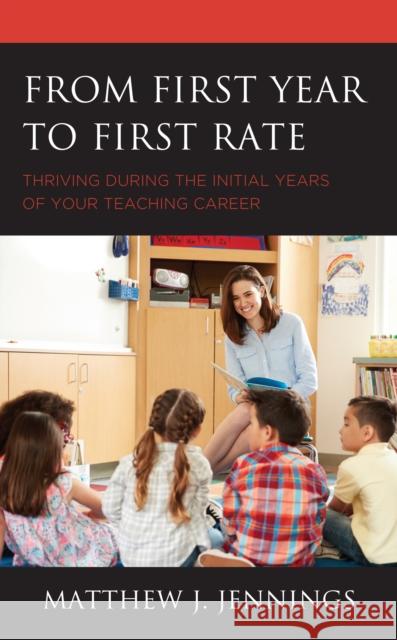 From First Year to First Rate: Thriving During the Initial Years of Your Teaching Career Matthew J. Jennings 9781475861495 Rowman & Littlefield Publishers