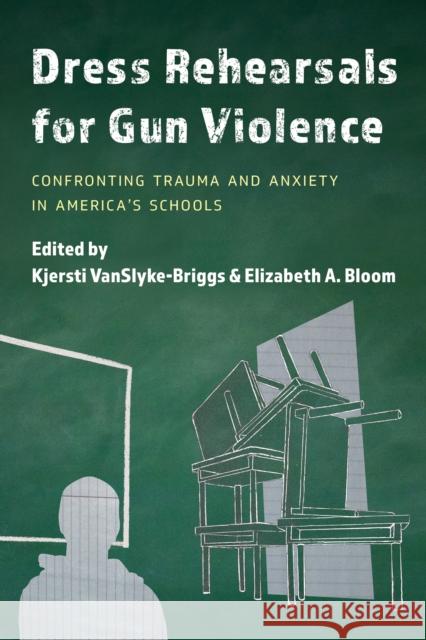 Dress Rehearsals for Gun Violence: Confronting Trauma and Anxiety in America's Schools Kjersti Vanslyke-Briggs Elizabeth A. Bloom 9781475861556 Rowman & Littlefield Publishers