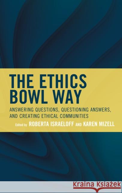 The Ethics Bowl Way: Answering Questions, Questioning Answers, and Creating Ethical Communities Israeloff, Roberta 9781475861617