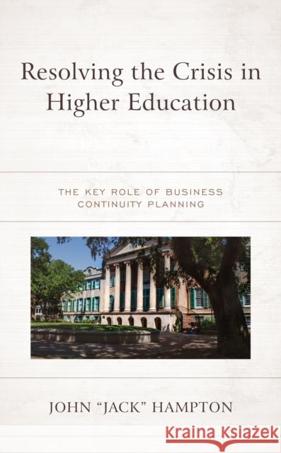 Resolving the Crisis in Higher Education: The Key Role of Business Continuity Planning Hampton, John Jack 9781475861679 Rowman & Littlefield Publishers