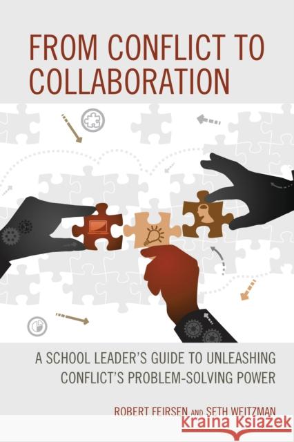 From Conflict to Collaboration: A School Leader's Guide to Unleashing Conflict's Problem-Solving Power Robert Feirsen Seth Weitzman 9781475861730 Rowman & Littlefield Publishers