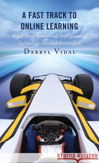 A Fast Track to Online Learning: Rapid Development and Deployment of Technology Enabled Curriculum Darryl Vidal 9781475861785