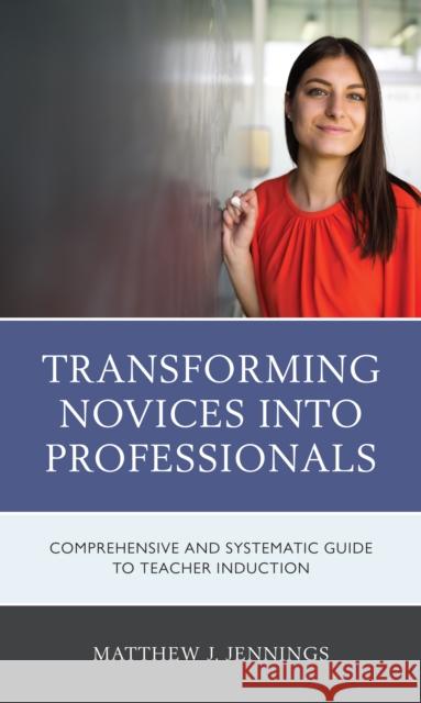 Transforming Novices into Professionals: A Comprehensive and Systematic Guide to Teacher Induction Jennings, Matthew J. 9781475861921 Rowman & Littlefield Publishers