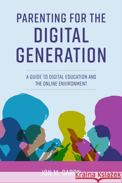 Parenting for the Digital Generation: A Guide to Digital Education and the Online Environment Jon M. Garon 9781475861952 Rowman & Littlefield Publishers