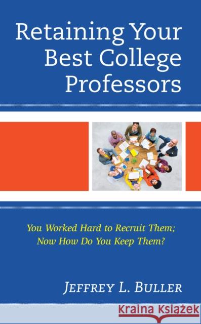 Retaining Your Best College Professors: You Worked Hard to Recruit Them; Now How Do You Keep Them? Jeffrey L. Buller 9781475862003 Rowman & Littlefield Publishers