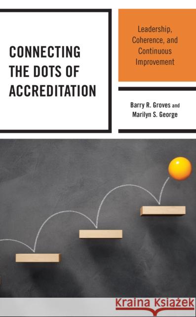 Connecting the Dots of Accreditation: Leadership, Coherence, and Continuous Improvement Marilyn S. George 9781475862218