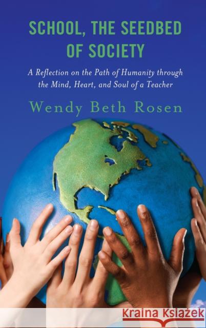 School, the Seedbed of Society: A Reflection on the Path of Humanity Through the Mind, Heart, and Soul of a Teacher Rosen, Wendy Beth 9781475862331