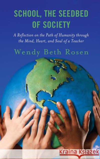 School, the Seedbed of Society: A Reflection on the Path of Humanity Through the Mind, Heart, and Soul of a Teacher Rosen, Wendy Beth 9781475862348