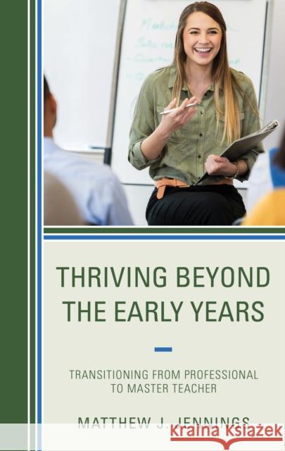 Thriving Beyond the Early Years: Transitioning from Professional to Master Teacher Matthew J. Jennings 9781475862423 Rowman & Littlefield Publishers