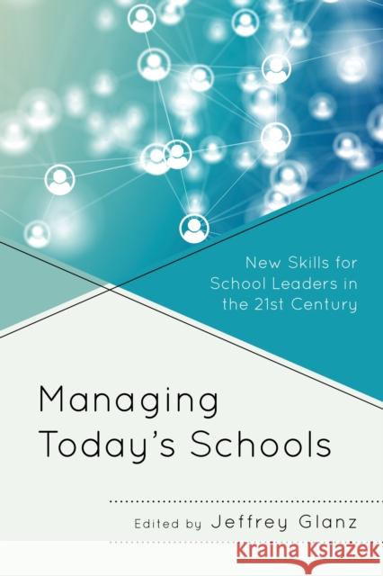 Managing Today's Schools: New Skills for School Leaders in the 21st Century Glanz, Jeffrey 9781475862492