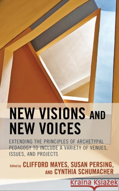 New Visions and New Voices: Extending the Principles of Archetypal Pedagogy to Include a Variety of Venues, Issues, and Projects Clifford Mayes Susan Persing Cynthia Schumacher 9781475862836 Rowman & Littlefield Publishers